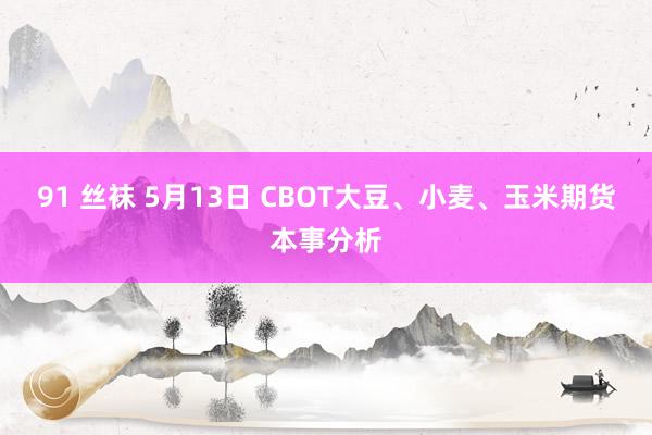 91 丝袜 5月13日 CBOT大豆、小麦、玉米期货本事分析